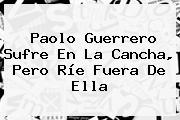 <b>Paolo Guerrero</b> Sufre En La Cancha, Pero Ríe Fuera De Ella