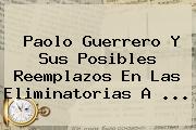 Paolo Guerrero Y Sus Posibles Reemplazos En Las <b>Eliminatorias</b> A <b>...</b>