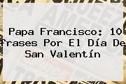 Papa Francisco: 10 <b>frases</b> Por El Día De <b>San Valentín</b>