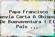 Papa Francisco <b>envía</b> Carta A Obispo De Buenaventura | El País <b>...</b>