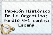 Papelón Histórico De La <b>Argentina</b>: Perdió 6-1 <b>contra España</b>