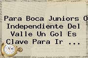 Para <b>Boca Juniors</b> O Independiente Del Valle Un Gol Es Clave Para Ir ...
