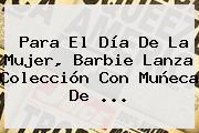 Para El <b>Día De La Mujer</b>, Barbie Lanza Colección Con Muñeca De ...