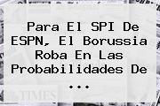 Para El SPI De <b>ESPN</b>, El Borussia Roba En Las Probabilidades De ...