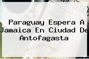 Ver paraguay espera a jamaica en ciudad de antofagasta Paraguay Espera A <b>Jamaica</b> En Ciudad De Antofagasta