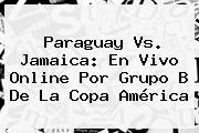 <b>Paraguay Vs. Jamaica</b>: En Vivo Online Por Grupo B De La Copa América