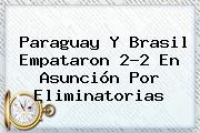<b>Paraguay</b> Y <b>Brasil</b> Empataron 2-2 En Asunción Por Eliminatorias