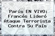<b>París</b> EN VIVO: Francés Lideró Ataque Terrorista Contra Su País