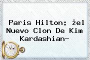 Paris Hilton: ¿el Nuevo Clon De <b>Kim Kardashian</b>?