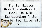 Paris Hilton "roba" Look De <b>Kim Kardashian</b> Y Se Convierte, Literal, En ...