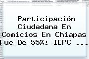 Participación Ciudadana En Comicios En Chiapas Fue De 55%: <b>IEPC</b> <b>...</b>