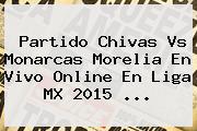 Partido <b>Chivas Vs Monarcas</b> Morelia En Vivo Online En Liga MX 2015 <b>...</b>