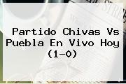 Partido <b>Chivas Vs Puebla</b> En Vivo Hoy (1-0)