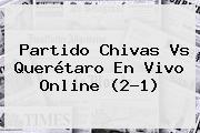 Ver partido chivas vs queretaro en vivo online 21 Partido <b>Chivas Vs Querétaro</b> En Vivo Online (2-1)