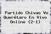 Partido <b>Chivas Vs Querétaro</b> En Vivo Online (2-1)