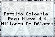 Partido <b>Colombia</b> - <b>Perú</b> Mueve 4,4 Millones De Dólares