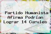 <b>Partido Humanista</b> Afirma Podrían Lograr 14 Curules