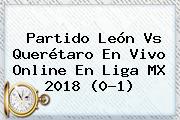 Partido <b>León Vs Querétaro</b> En Vivo Online En Liga MX 2018 (0-1)