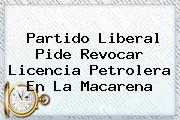 <b>Partido Liberal</b> Pide Revocar Licencia Petrolera En La Macarena