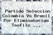 Partido Seleccion <b>Colombia Vs Brasil</b> Por Eliminatorias Teofilo ...