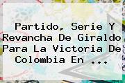Partido, Serie Y Revancha De Giraldo Para La Victoria De <b>Colombia</b> En ...