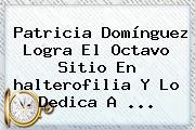 Patricia Domínguez Logra El Octavo Sitio En <b>halterofilia</b> Y Lo Dedica A ...