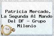 <b>Patricia Mercado</b>, La Segunda Al Mando Del DF - Grupo Milenio