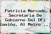 <b>Patricia Mercado</b>, Secretaria De Gobierno Del DF; Gaviño, Al Metro <b>...</b>