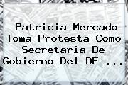 <b>Patricia Mercado</b> Toma Protesta Como Secretaria De Gobierno Del DF <b>...</b>