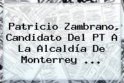 <b>Patricio Zambrano</b>, Candidato Del PT A La Alcaldía De Monterrey <b>...</b>