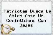 Patriotas Busca La épica Ante Un Corinthians Con Bajas