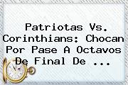 Patriotas Vs. Corinthians: Chocan Por Pase A Octavos De Final De ...