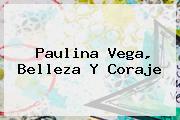<b>Paulina Vega</b>, Belleza Y Coraje