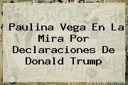 Paulina Vega En La Mira Por Declaraciones De <b>Donald Trump</b>