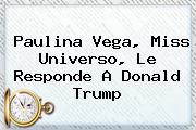 <b>Paulina Vega</b>, Miss Universo, Le Responde A Donald Trump
