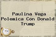Paulina Vega Polemica Con <b>Donald Trump</b>