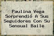 <b>Paulina Vega</b> Sorprendió A Sus Seguidores Con Su Sensual Baile