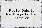 Ver paulo dybala naufrago en la friccion <b>Paulo Dybala</b> Naufragó En La Fricción