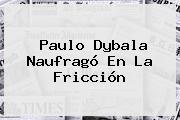 Paulo <b>Dybala</b> Naufragó En La Fricción