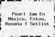 <b>Pearl Jam</b> En <b>México</b>, Fotos, Reseña Y Setlist