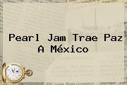 <b>Pearl Jam</b> Trae Paz A <b>México</b>