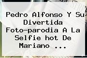 Pedro Alfonso Y Su Divertida Foto-parodia A La Selfie <b>hot</b> De Mariano <b>...</b>