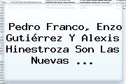 Pedro Franco, <b>Enzo Gutiérrez</b> Y Alexis Hinestroza Son Las Nuevas ...