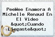 PeeWee Enamora A <b>Michelle Renaud</b> En El Video "Cuando Llegaste"
