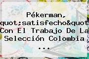 Pékerman, "satisfecho" Con El Trabajo De La Selección <b>Colombia</b> ...