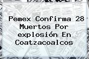 Pemex Confirma 28 Muertos Por <b>explosión</b> En <b>Coatzacoalcos</b>