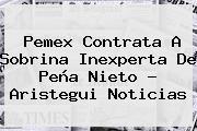 Pemex Contrata A Sobrina Inexperta De Peña Nieto - Aristegui Noticias