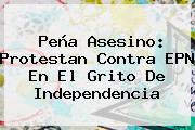 Peña Asesino: Protestan Contra EPN En El <b>Grito De Independencia</b>