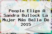 People Elige A <b>Sandra Bullock</b> La Mujer Más Bella De 2015