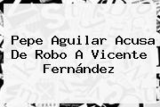 Pepe Aguilar Acusa De Robo A <b>Vicente Fernández</b>